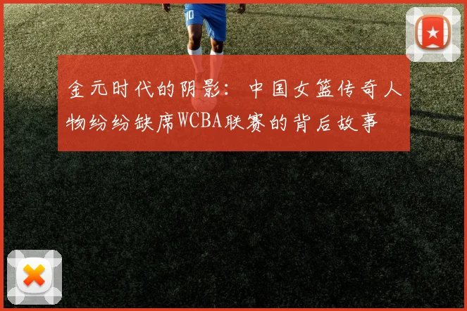 金元时代的阴影：中国女篮传奇人物纷纷缺席WCBA联赛的背后故事