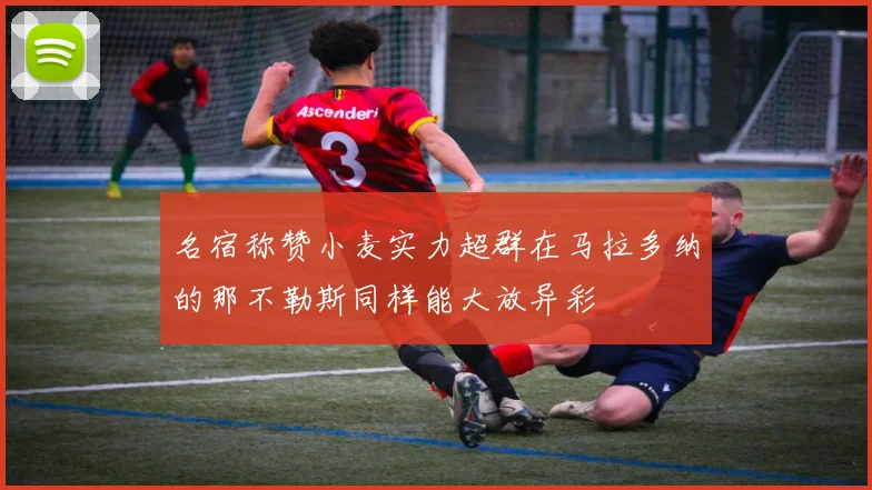 名宿称赞小麦实力超群在马拉多纳的那不勒斯同样能大放异彩