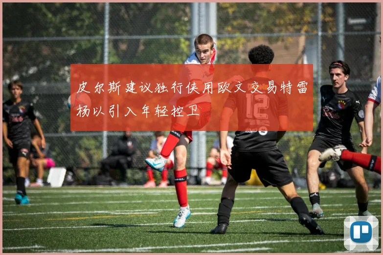 皮尔斯建议独行侠用欧文交易特雷杨以引入年轻控卫
