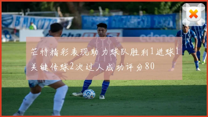 芒特精彩表现助力球队胜利1进球1关键传球2次过人成功评分80