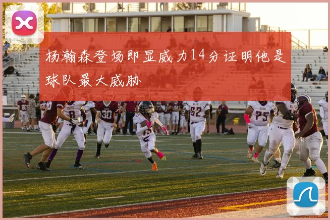 杨瀚森登场即显威力14分证明他是球队最大威胁