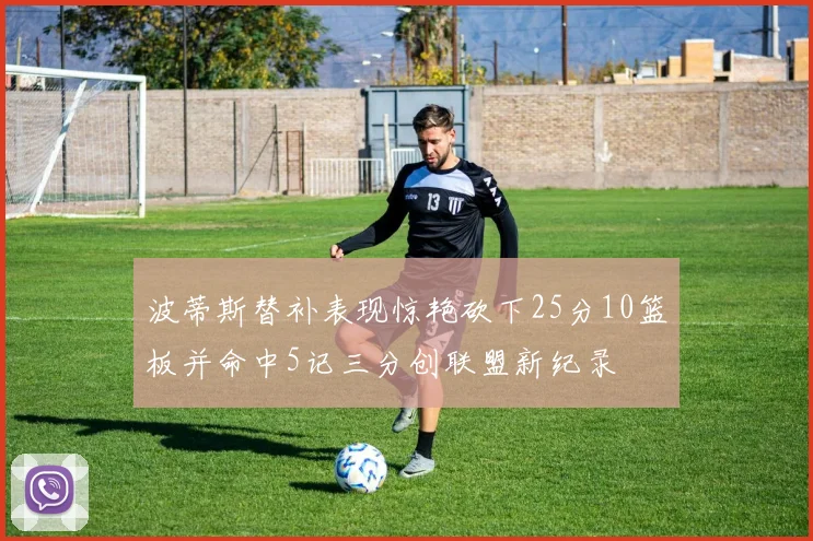 波蒂斯替补表现惊艳砍下25分10篮板并命中5记三分创联盟新纪录