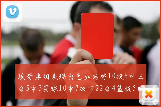 埃奇库姆表现出色如老将10投6中三分5中3罚球10中7砍下22分4篮板5助攻