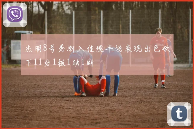 杰明8号秀渐入佳境半场表现出色砍下11分1板1助1断